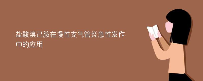 盐酸溴己胺在慢性支气管炎急性发作中的应用