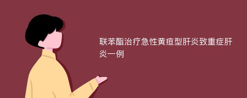 联苯酯治疗急性黄疸型肝炎致重症肝炎一例