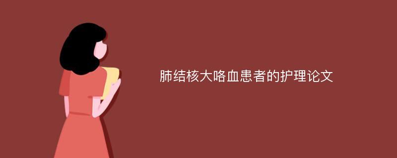 肺结核大咯血患者的护理论文