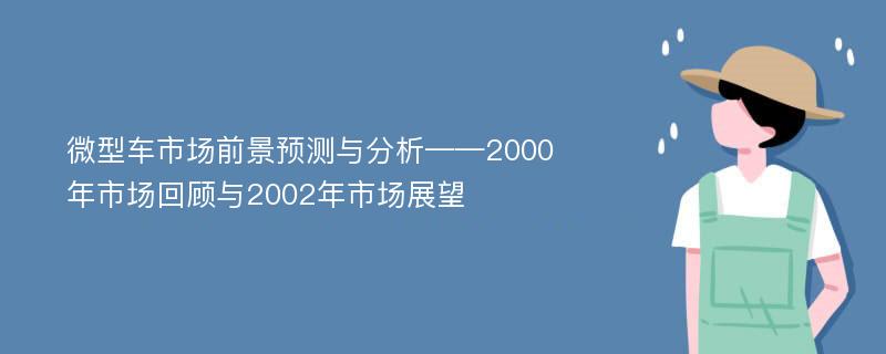 微型车市场前景预测与分析——2000年市场回顾与2002年市场展望