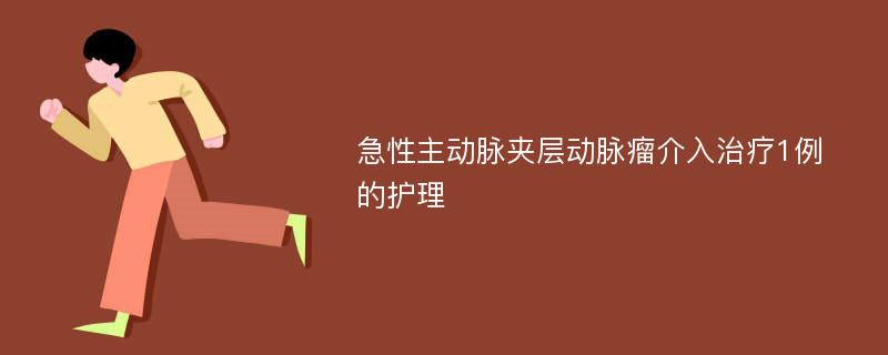 急性主动脉夹层动脉瘤介入治疗1例的护理