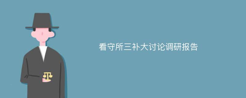 看守所三补大讨论调研报告