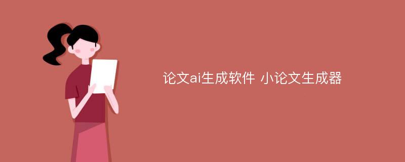 论文ai生成软件 小论文生成器