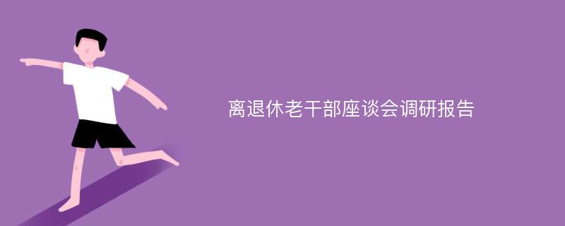 离退休老干部座谈会调研报告