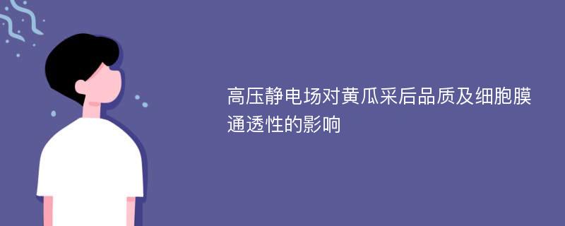 高压静电场对黄瓜采后品质及细胞膜通透性的影响