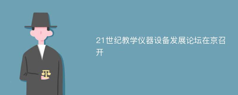 21世纪教学仪器设备发展论坛在京召开