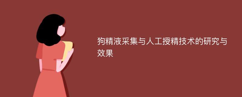 狗精液采集与人工授精技术的研究与效果