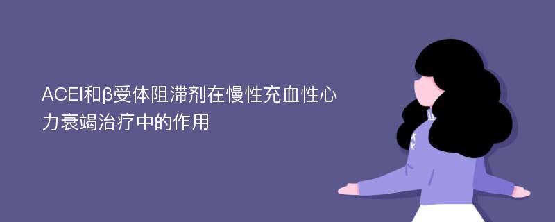 ACEI和β受体阻滞剂在慢性充血性心力衰竭治疗中的作用