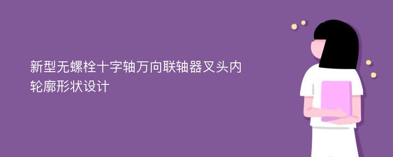 新型无螺栓十字轴万向联轴器叉头内轮廓形状设计