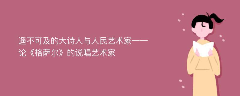 遥不可及的大诗人与人民艺术家——论《格萨尔》的说唱艺术家