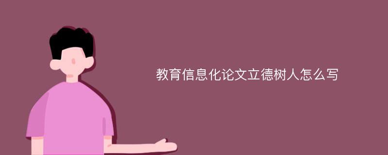 教育信息化论文立德树人怎么写