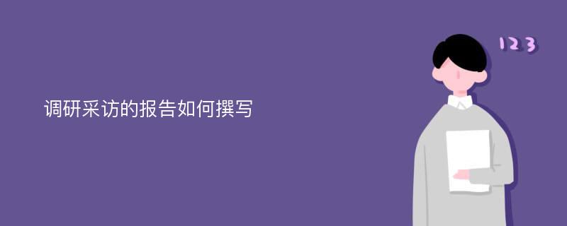 调研采访的报告如何撰写