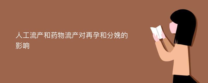 人工流产和药物流产对再孕和分娩的影响