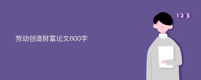 劳动创造财富论文600字