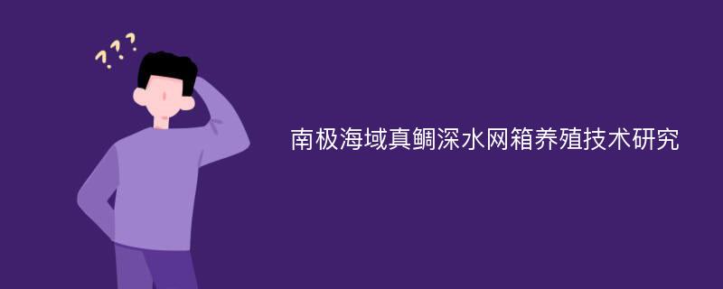 南极海域真鲷深水网箱养殖技术研究