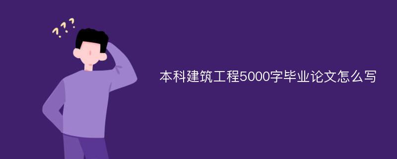 本科建筑工程5000字毕业论文怎么写