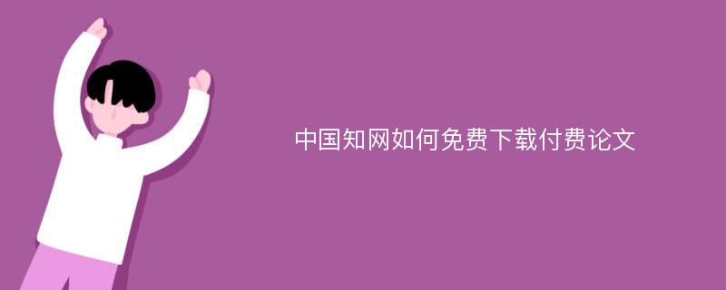 中国知网如何免费下载付费论文