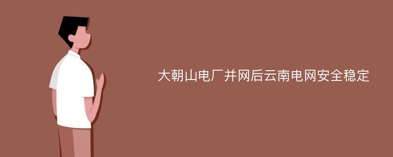 大朝山电厂并网后云南电网安全稳定