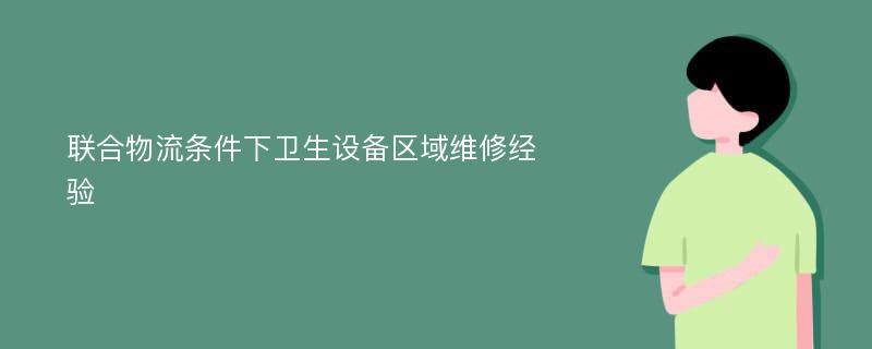 联合物流条件下卫生设备区域维修经验