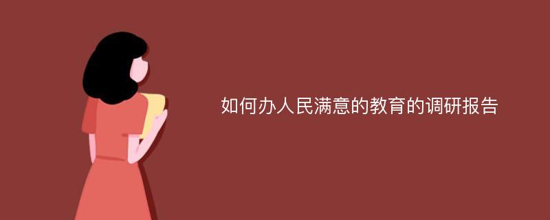 如何办人民满意的教育的调研报告