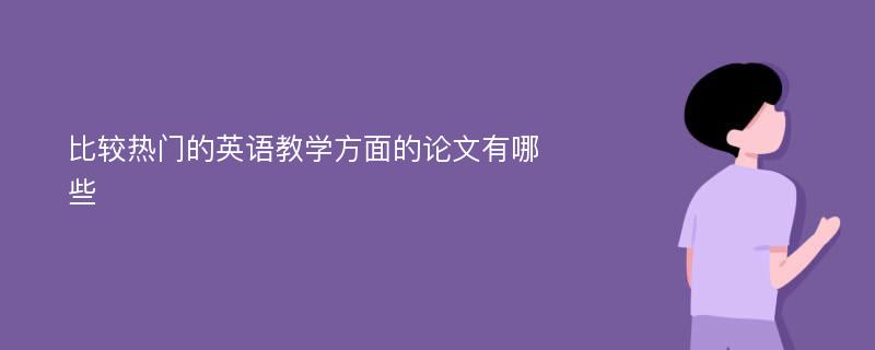 比较热门的英语教学方面的论文有哪些