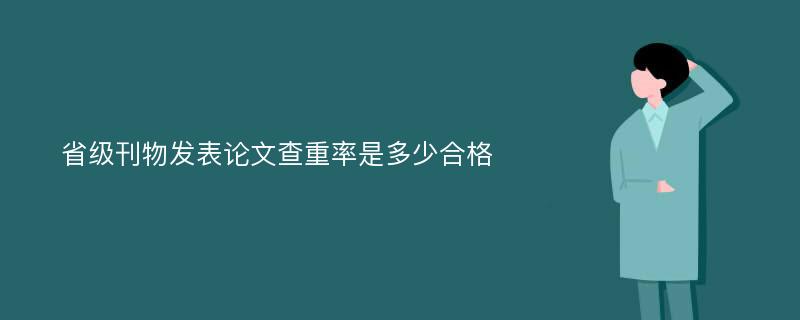 省级刊物发表论文查重率是多少合格