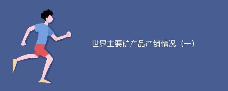 世界主要矿产品产销情况（一）