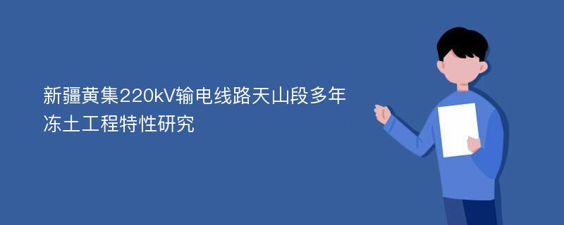 新疆黄集220kV输电线路天山段多年冻土工程特性研究