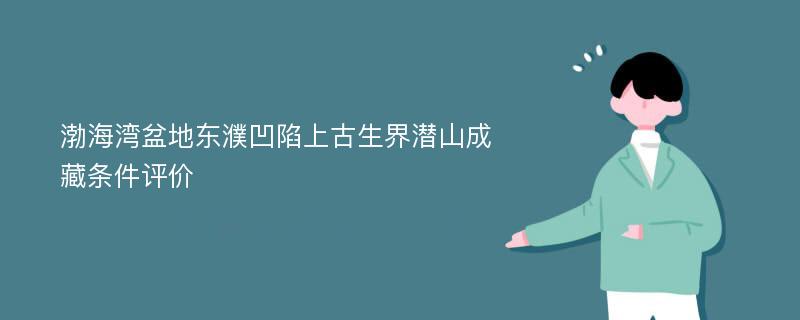 渤海湾盆地东濮凹陷上古生界潜山成藏条件评价