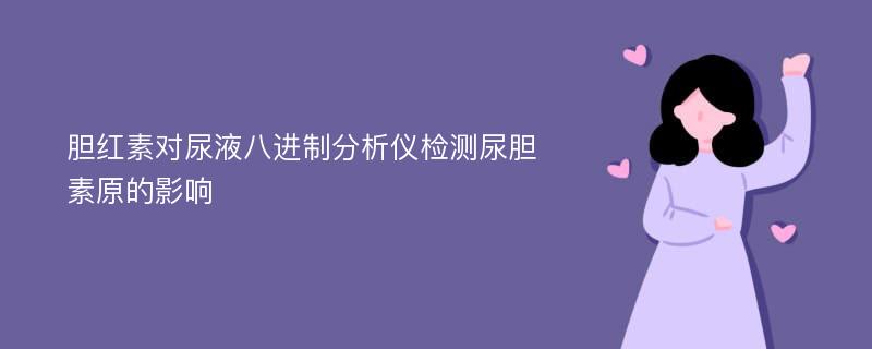 胆红素对尿液八进制分析仪检测尿胆素原的影响