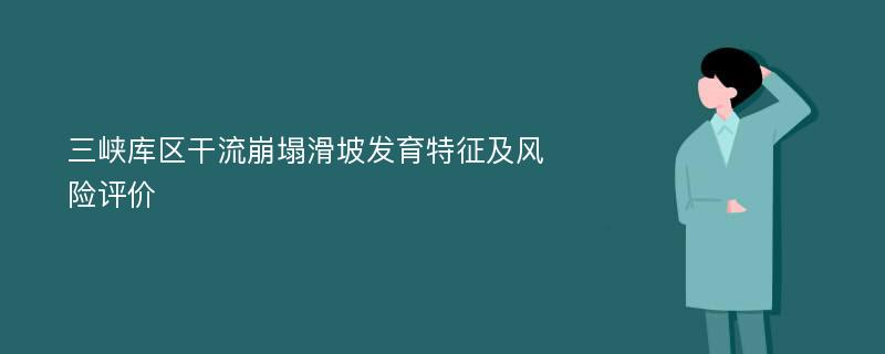 三峡库区干流崩塌滑坡发育特征及风险评价