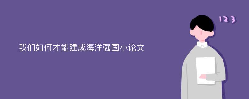 我们如何才能建成海洋强国小论文