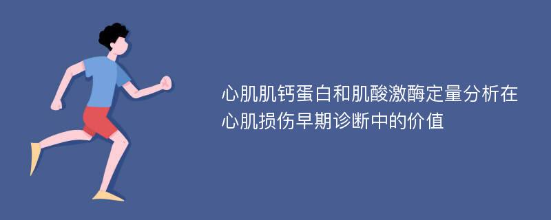 心肌肌钙蛋白和肌酸激酶定量分析在心肌损伤早期诊断中的价值