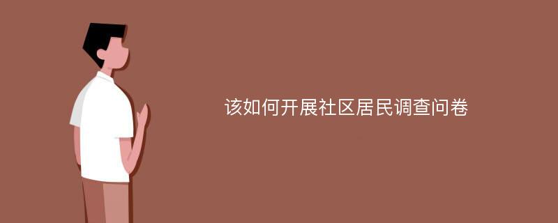 该如何开展社区居民调查问卷