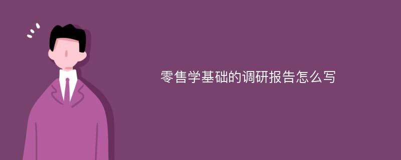 零售学基础的调研报告怎么写