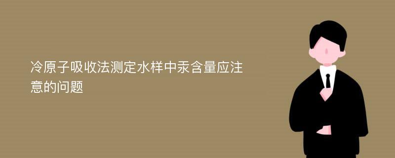 冷原子吸收法测定水样中汞含量应注意的问题