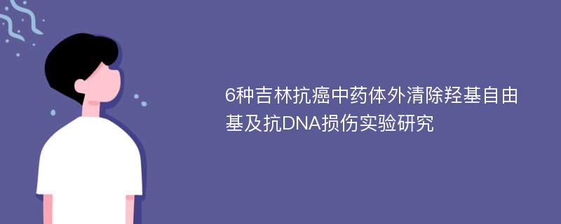 6种吉林抗癌中药体外清除羟基自由基及抗DNA损伤实验研究