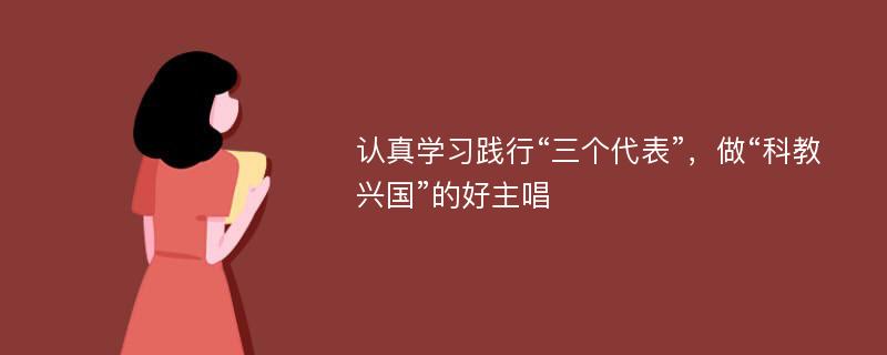 认真学习践行“三个代表”，做“科教兴国”的好主唱