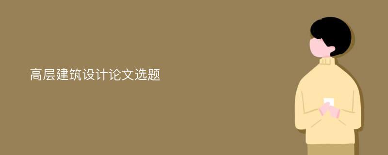 高层建筑设计论文选题