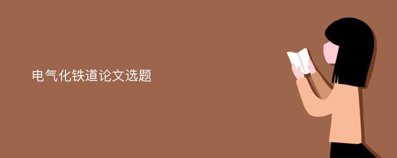 电气化铁道论文选题