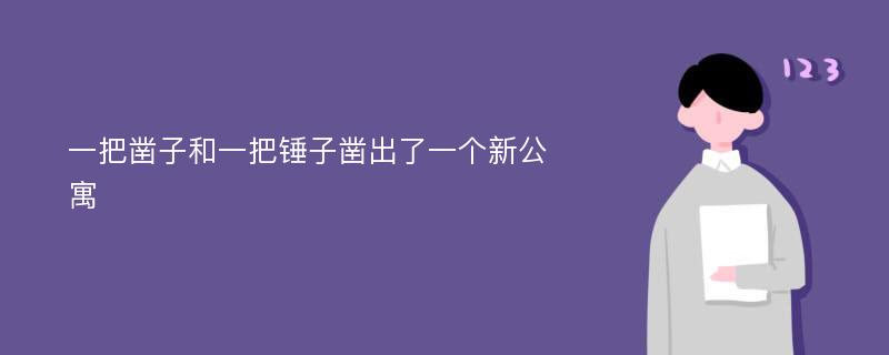 一把凿子和一把锤子凿出了一个新公寓