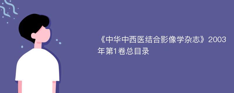 《中华中西医结合影像学杂志》2003年第1卷总目录