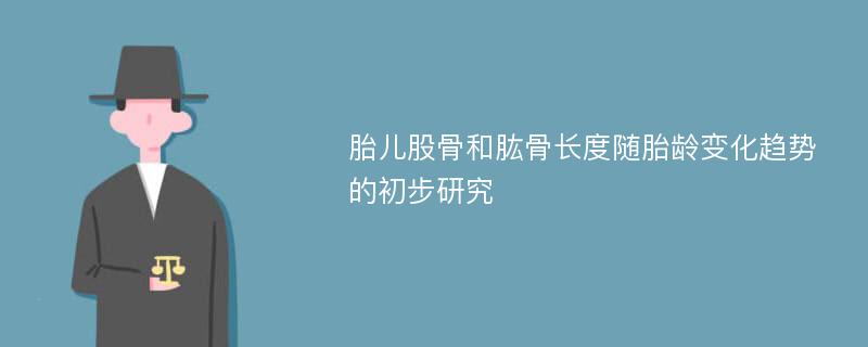 胎儿股骨和肱骨长度随胎龄变化趋势的初步研究