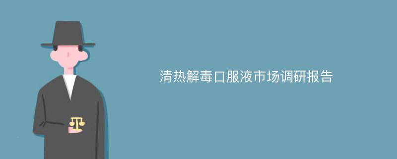 清热解毒口服液市场调研报告