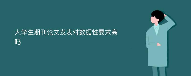 大学生期刊论文发表对数据性要求高吗