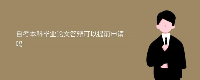 自考本科毕业论文答辩可以提前申请吗