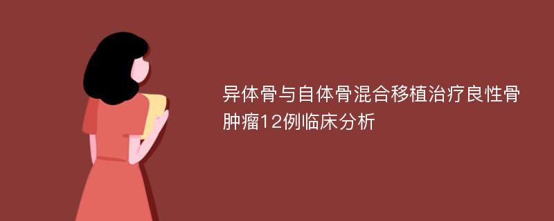 异体骨与自体骨混合移植治疗良性骨肿瘤12例临床分析