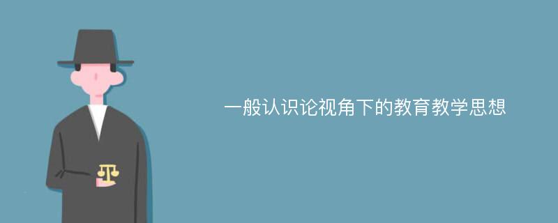 一般认识论视角下的教育教学思想