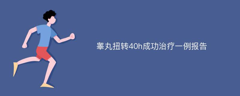 睾丸扭转40h成功治疗一例报告