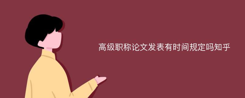 高级职称论文发表有时间规定吗知乎